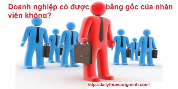 Doanh nghiệp có được giữ bằng gốc của nhân viên không?