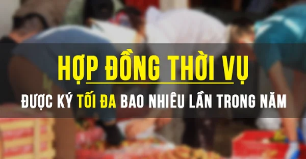 Doanh nghiệp được ký hợp đồng thời vụ tối đa là bao nhiêu lần?