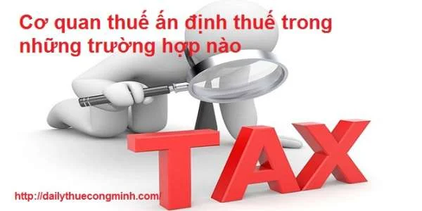 Cơ quan thuế ấn định thuế trong những trường hợp nào?