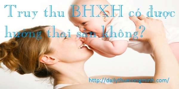Truy thu BHXH có được hưởng thai sản không?